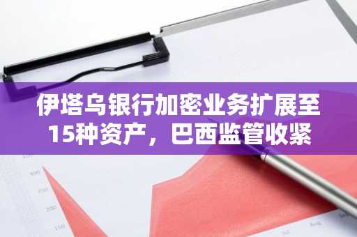 伊塔乌银行加密业务扩展至15种资产,巴西监管收紧