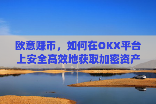 欧意赚币，如何在OKX平台上安全高效地获取加密资产收益？赚欧元app