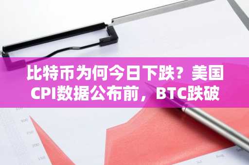 比特币为何今日下跌？美国CPI数据公布前，BTC跌破8.3万美元