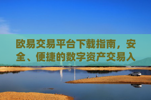 欧易交易平台下载指南,安全、便捷的数字资产交易入口_