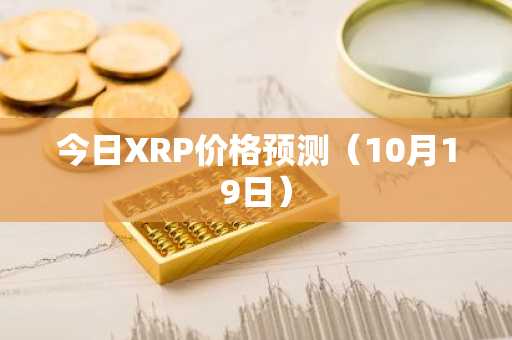 今日XRP价格预测（10月19日）