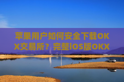 苹果用户如何安全下载OKX交易所?完整iOS版OKX应用下载指南_苹果怎么下载OKpay