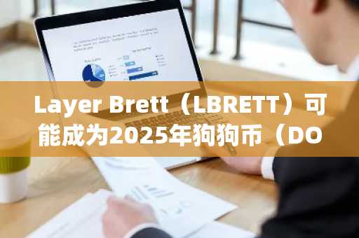 Layer Brett（LBRETT）可能成为2025年狗狗币（DOGE）和柴犬币（SHIB）成功故事的3个原因
