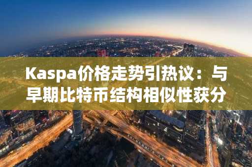 Kaspa价格走势引热议：与早期比特币结构相似性获分析师关注