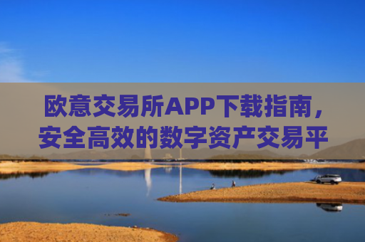 欧意交易所APP下载指南,安全高效的数字资产交易平台_