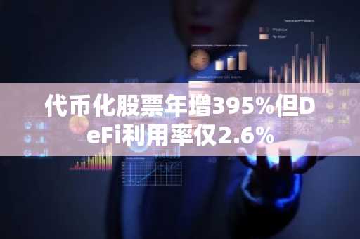 代币化股票年增395%但DeFi利用率仅2.6%