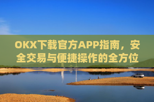 OKX下载官方APP指南，安全交易与便捷操作的全方位解析_okX下载官方APP