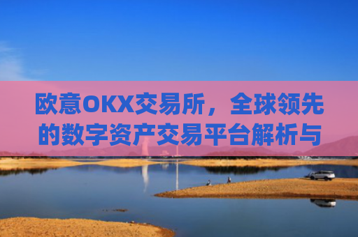 欧意OKX交易所，全球领先的数字资产交易平台解析与未来展望_