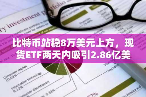 比特币站稳8万美元上方，现货ETF两天内吸引2.86亿美元资金流入