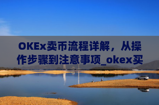 OKEx卖币流程详解,从操作步骤到注意事项_okex买卖币有没有手续费