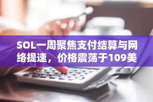 SOL一周聚焦支付结算与网络提速，价格震荡于109美元区间