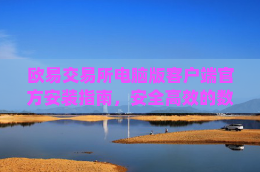 欧易交易所电脑版客户端官方安装指南，安全高效的数字资产交易体验_