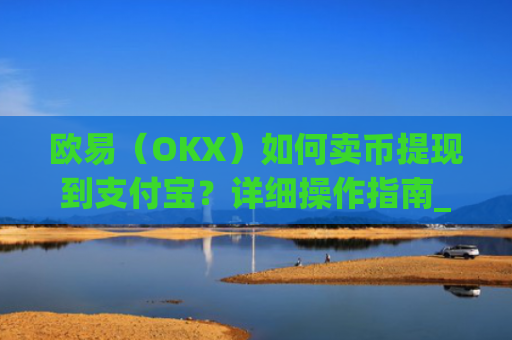 欧易（OKX）如何卖币提现到支付宝？详细操作指南_