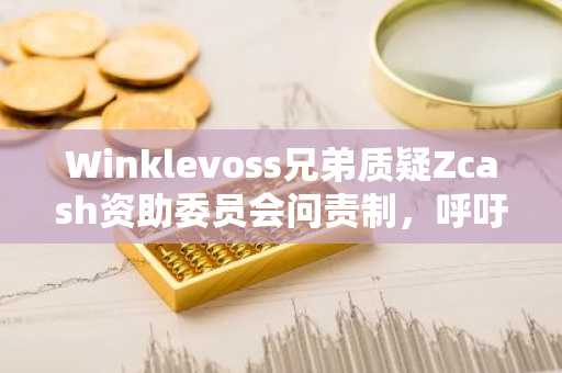 Winklevoss兄弟质疑Zcash资助委员会问责制，呼吁回归持有者治理