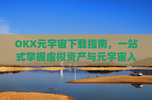 OKX元宇宙下载指南，一站式掌握虚拟资产与元宇宙入口_元宇宙app下载