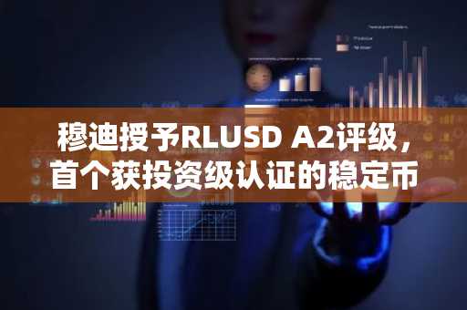 穆迪授予RLUSD A2评级，首个获投资级认证的稳定币