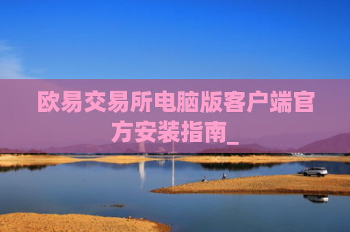 欧易交易所电脑版客户端官方安装指南_