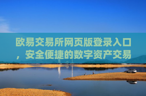 欧易交易所网页版登录入口，安全便捷的数字资产交易指南_