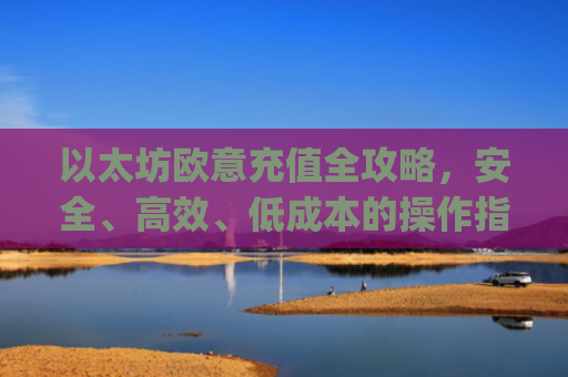 以太坊欧意充值全攻略,安全、高效、低成本的操作指南_欧洲以太坊ae