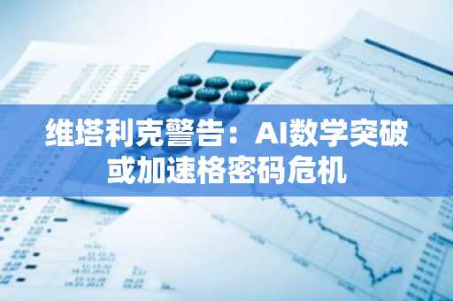 维塔利克警告:AI数学突破或加速格密码危机