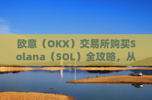 欧意（OKX）交易所购买Solana（SOL）全攻略，从注册到交易一步到位_