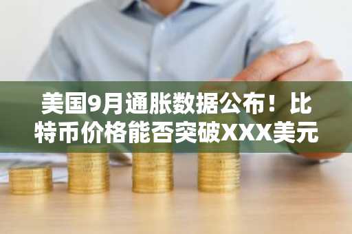 美国9月通胀数据公布！比特币价格能否突破XXX美元？
