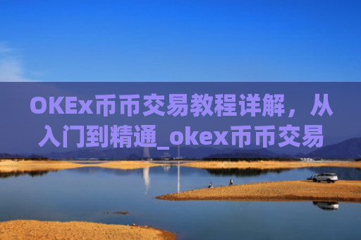 OKEx币币交易教程详解，从入门到精通_okex币币交易规则