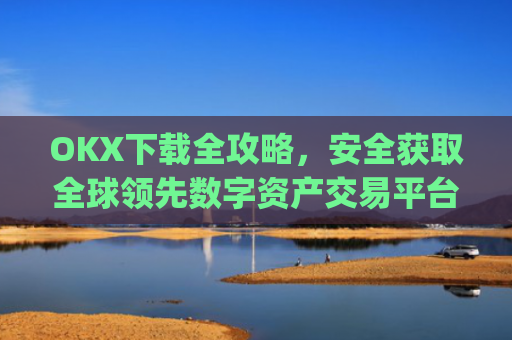 OKX下载全攻略,安全获取全球领先数字资产交易平台的正确方式_okX下载官方APP