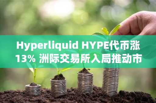 Hyperliquid HYPE代币涨13% 洲际交易所入局推动市场关注