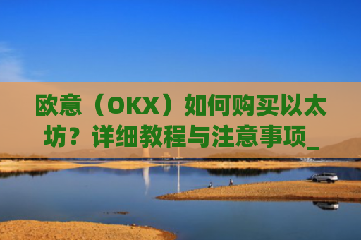 欧意(OKX)如何购买以太坊?详细教程与注意事项_