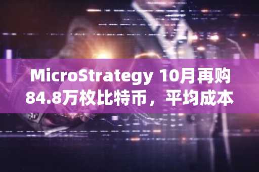 MicroStrategy 10月再购84.8万枚比特币，平均成本7.5万美元