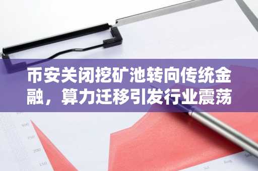 币安关闭挖矿池转向传统金融，算力迁移引发行业震荡