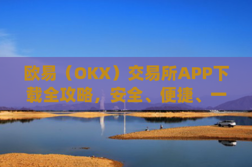 欧易（OKX）交易所APP下载全攻略，安全、便捷、一步到位_怎么下载欧亿交易所