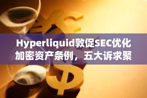 Hyperliquid敦促SEC优化加密资产条例，五大诉求聚焦空投与回购界定