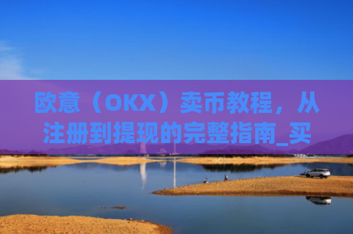 欧意（OKX）卖币教程，从注册到提现的完整指南_买卖欧元如何赚钱