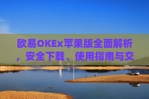 欧易OKEx苹果版全面解析，安全下载、使用指南与交易技巧_