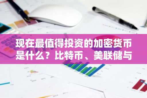 现在最值得投资的加密货币是什么？比特币、美联储与MemeToro AI预售