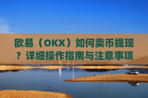 欧易（OKX）如何卖币提现？详细操作指南与注意事项_