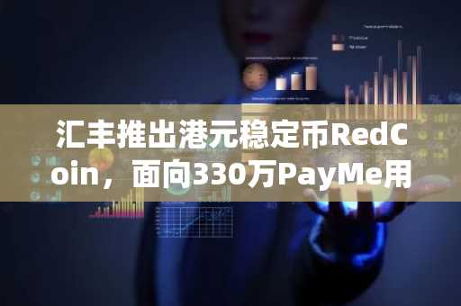 汇丰推出港元稳定币RedCoin，面向330万PayMe用户正式上线
