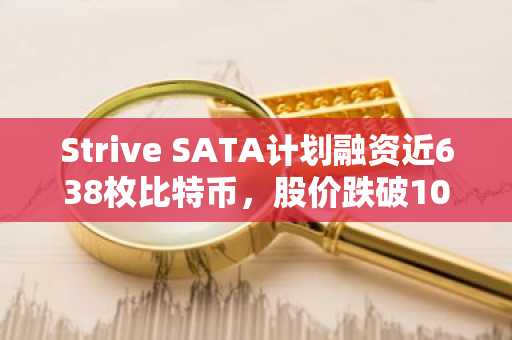 Strive SATA计划融资近638枚比特币，股价跌破100美元触发融资瓶颈