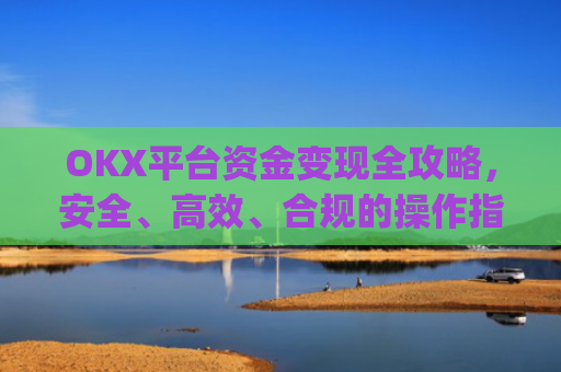 OKX平台资金变现全攻略，安全、高效、合规的操作指南_ok里面的钱怎么变现金了