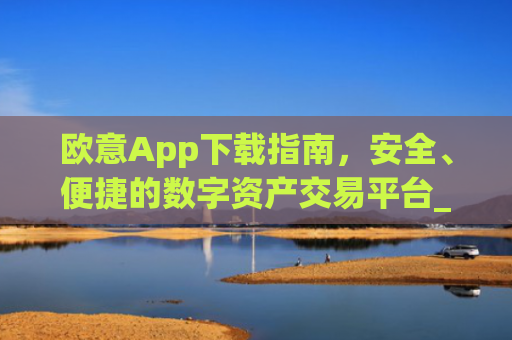 欧意App下载指南，安全、便捷的数字资产交易平台_okx交易平台官网入口