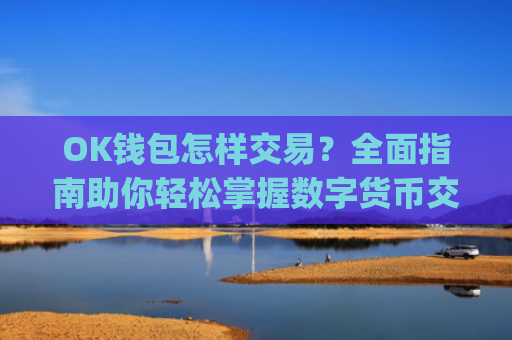 OK钱包怎样交易？全面指南助你轻松掌握数字货币交易_ok钱包怎么用