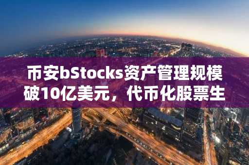 币安bStocks资产管理规模破10亿美元，代币化股票生态加速扩张