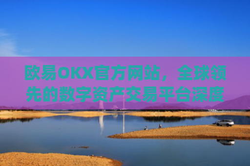 欧易OKX官方网站，全球领先的数字资产交易平台深度解析_