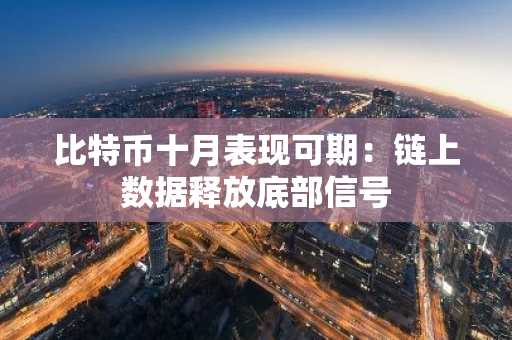 比特币十月表现可期：链上数据释放底部信号