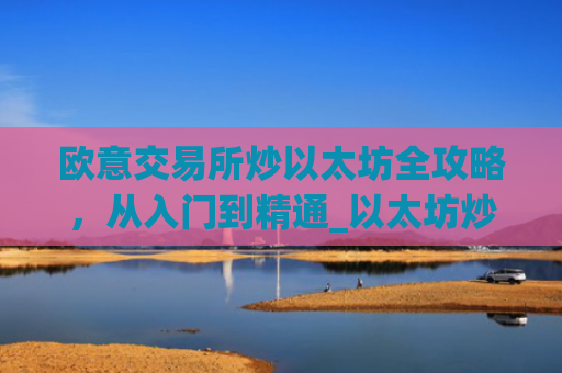 欧意交易所炒以太坊全攻略，从入门到精通_以太坊炒币技巧