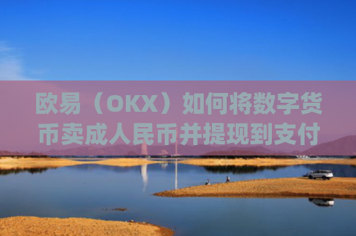 欧易（OKX）如何将数字货币卖成人民币并提现到支付宝？详细教程_