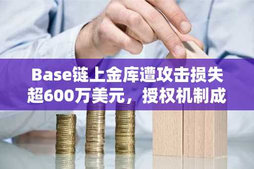 Base链上金库遭攻击损失超600万美元，授权机制成焦点