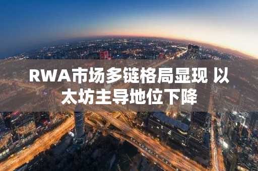 RWA市场多链格局显现 以太坊主导地位下降